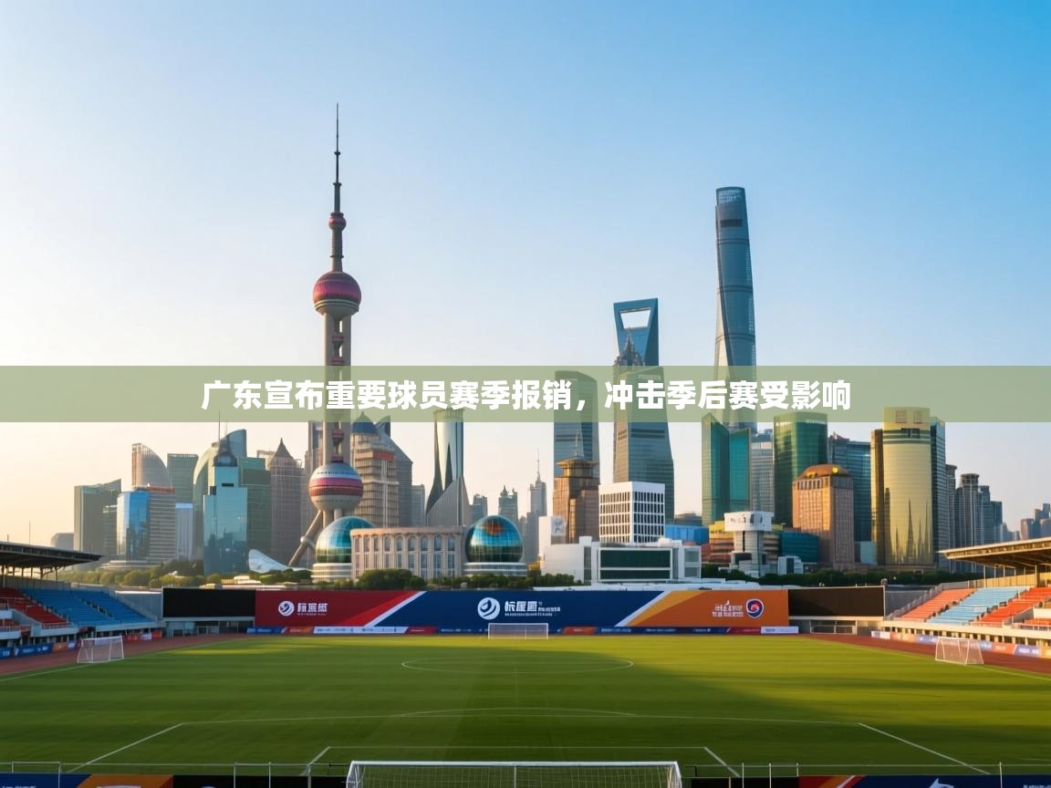 广东宣布重要球员赛季报销，冲击季后赛受影响  第1张