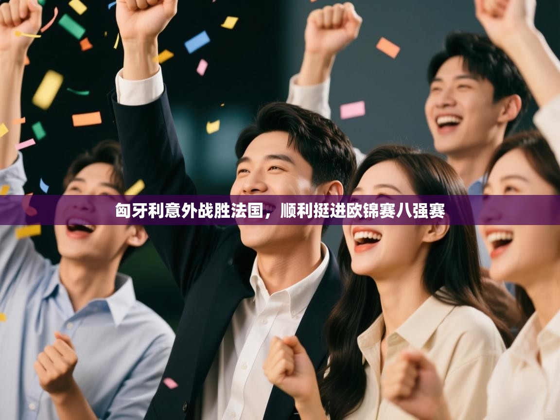 匈牙利意外战胜法国，顺利挺进欧锦赛八强赛  第1张